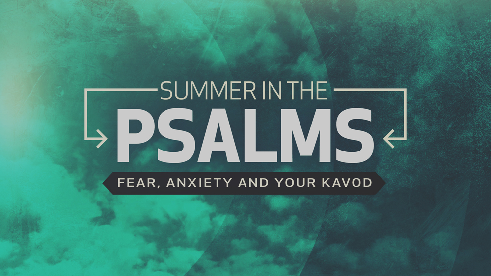 Summer in the Psalms Part 3: Fear, Anxiety and Your Kavod