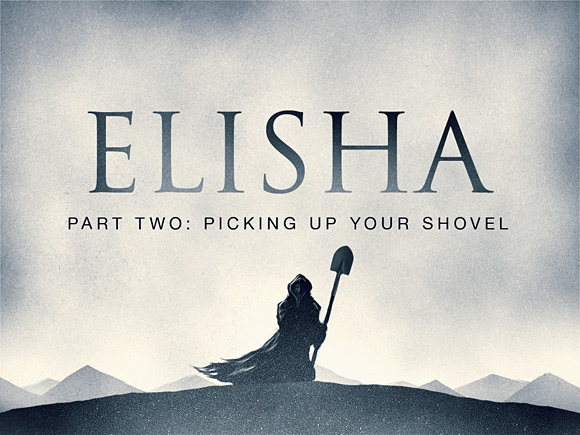 Elisha Part Two: Picking Up Your Shovel